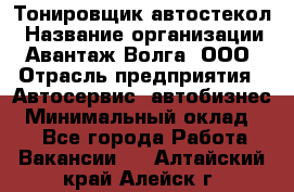 Тонировщик автостекол › Название организации ­ Авантаж-Волга, ООО › Отрасль предприятия ­ Автосервис, автобизнес › Минимальный оклад ­ 1 - Все города Работа » Вакансии   . Алтайский край,Алейск г.